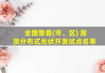 全国整县(市、区) 屋顶分布式光伏开发试点名单